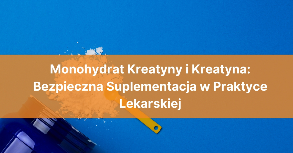 Monohydrat Kreatyny i Kreatyna: Bezpieczna Suplementacja w Praktyce Lekarskiej